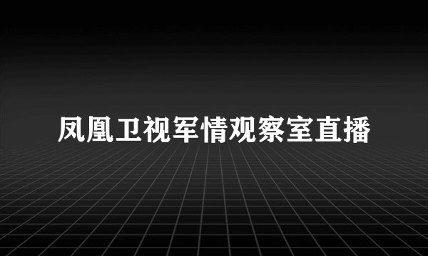 凤凰卫视军情观察室直播