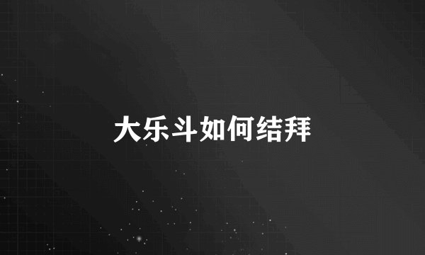 大乐斗如何结拜