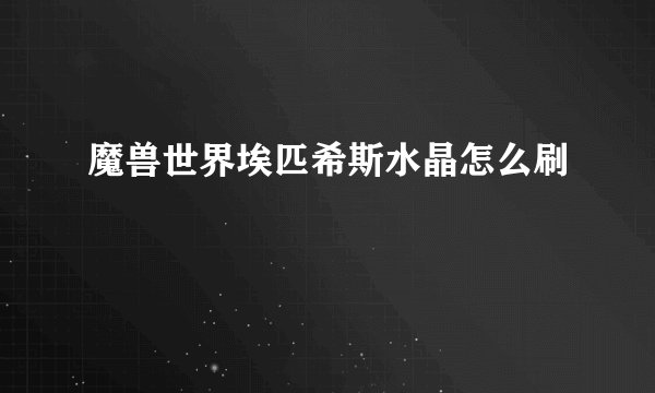 魔兽世界埃匹希斯水晶怎么刷