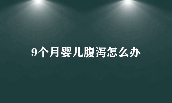 9个月婴儿腹泻怎么办