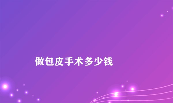 
    做包皮手术多少钱
  
