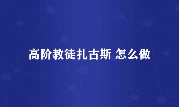 高阶教徒扎古斯 怎么做