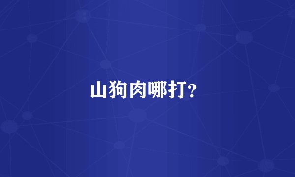 山狗肉哪打？