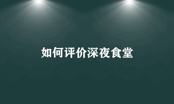 如何评价深夜食堂
