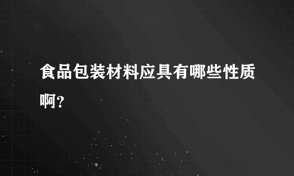 食品包装材料应具有哪些性质啊？