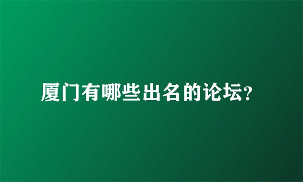 厦门有哪些出名的论坛？