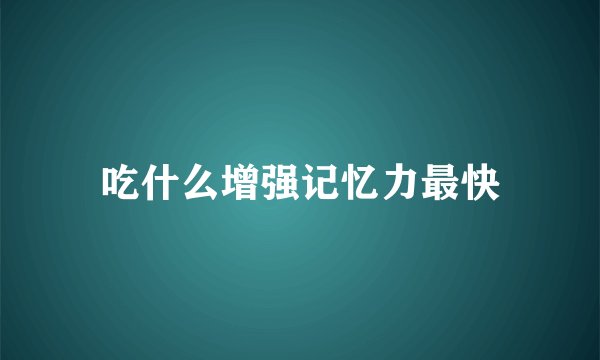 吃什么增强记忆力最快