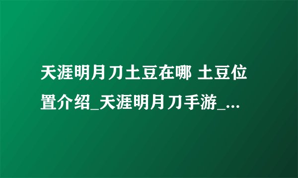 天涯明月刀土豆在哪 土豆位置介绍_天涯明月刀手游_飞外手机游戏