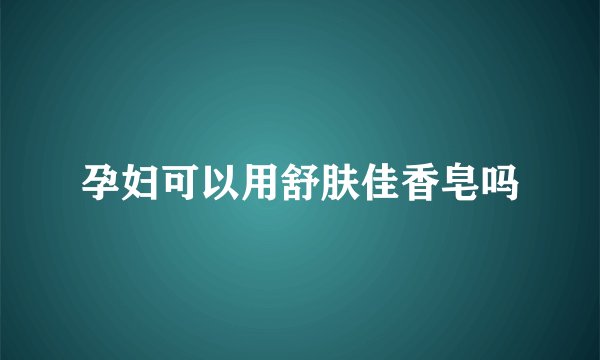 孕妇可以用舒肤佳香皂吗