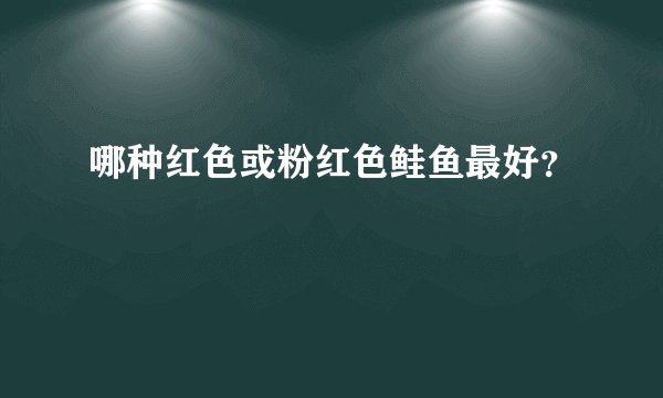 哪种红色或粉红色鲑鱼最好？