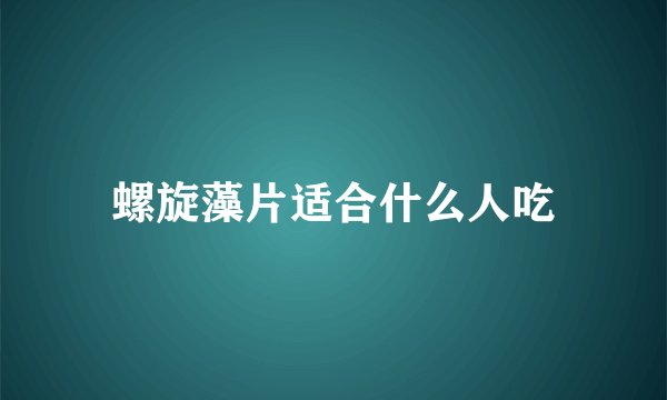 螺旋藻片适合什么人吃
