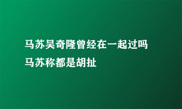 马苏吴奇隆曾经在一起过吗 马苏称都是胡扯