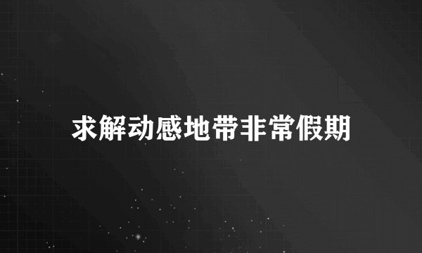 求解动感地带非常假期