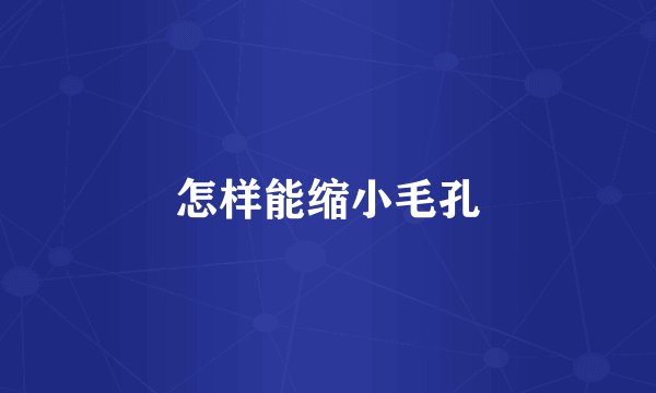 怎样能缩小毛孔
