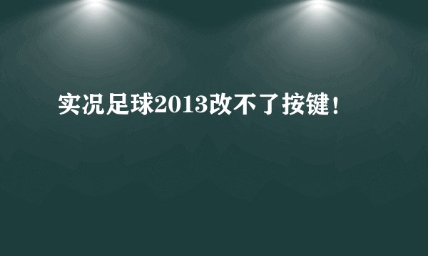 实况足球2013改不了按键！