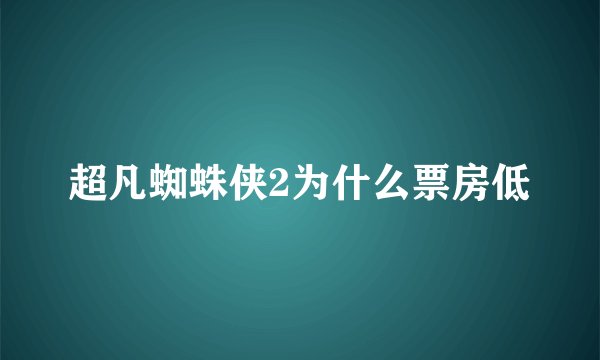 超凡蜘蛛侠2为什么票房低