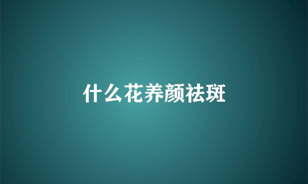 什么花养颜祛斑