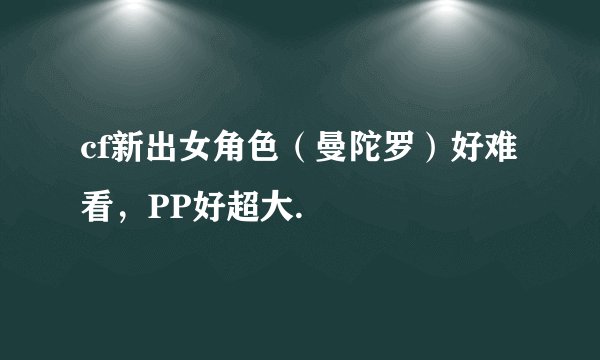 cf新出女角色（曼陀罗）好难看，PP好超大.
