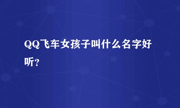 QQ飞车女孩子叫什么名字好听？