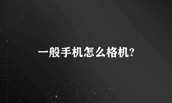 一般手机怎么格机?