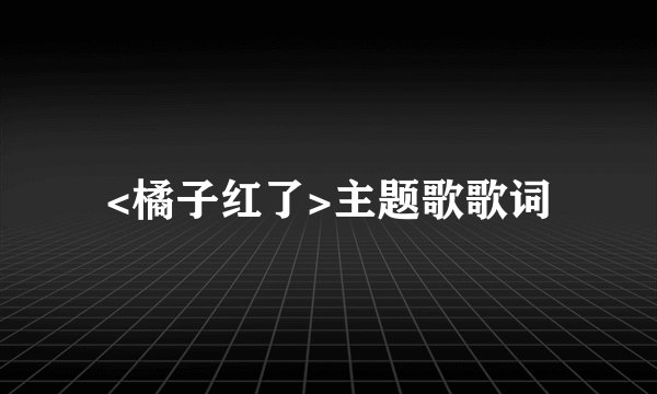 <橘子红了>主题歌歌词