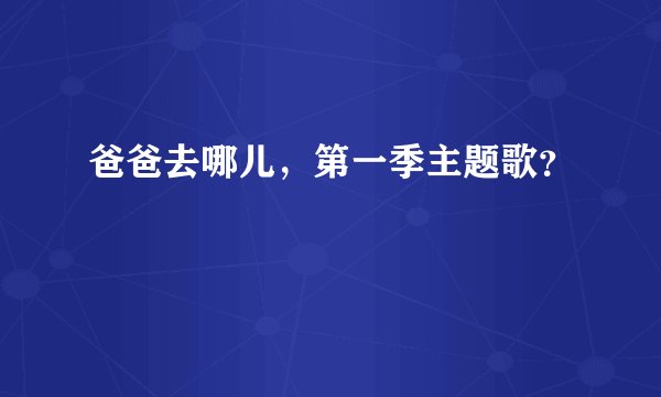 爸爸去哪儿，第一季主题歌？