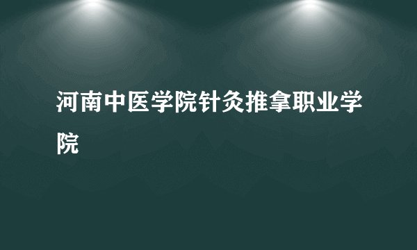河南中医学院针灸推拿职业学院