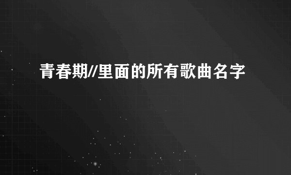 青春期//里面的所有歌曲名字