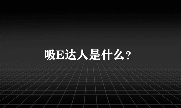 吸E达人是什么？
