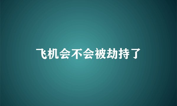 飞机会不会被劫持了