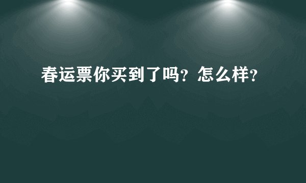 春运票你买到了吗？怎么样？