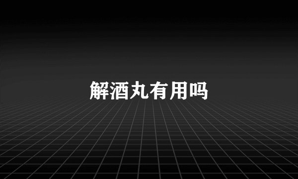 解酒丸有用吗