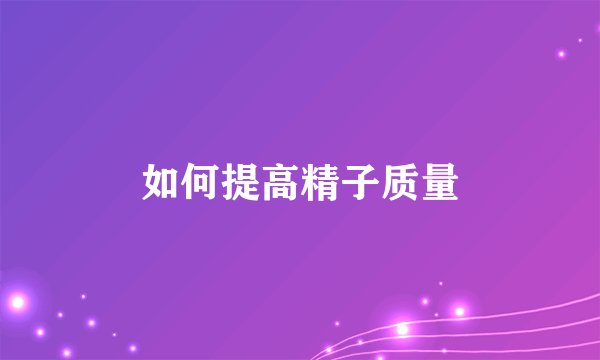 如何提高精子质量