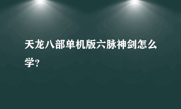 天龙八部单机版六脉神剑怎么学？