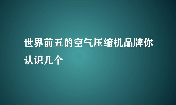 世界前五的空气压缩机品牌你认识几个