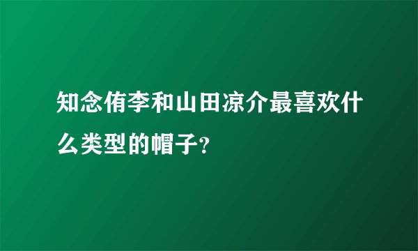 知念侑李和山田凉介最喜欢什么类型的帽子？