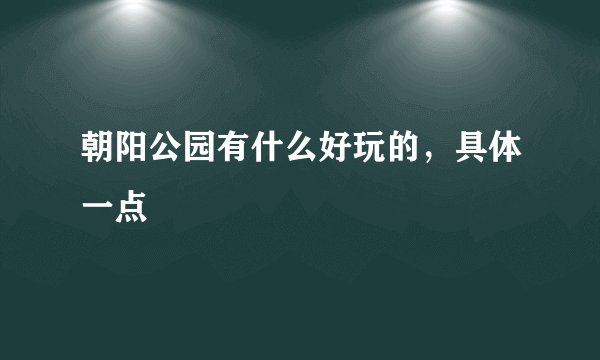 朝阳公园有什么好玩的，具体一点