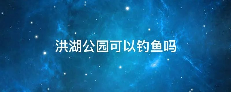 洪湖公园可以钓鱼吗