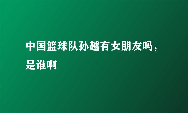 中国篮球队孙越有女朋友吗，是谁啊