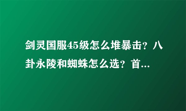 剑灵国服45级怎么堆暴击?八卦永陵和蜘蛛怎么选?首饰用什么?