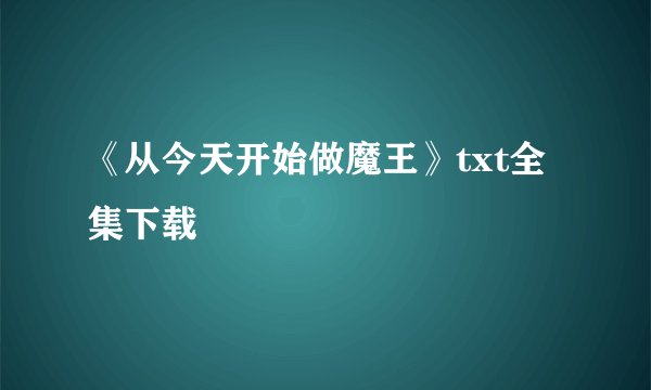 《从今天开始做魔王》txt全集下载