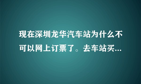 现在深圳龙华汽车站为什么不可以网上订票了。去车站买票有票买吗？深圳到陆川的车。