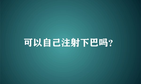 可以自己注射下巴吗？