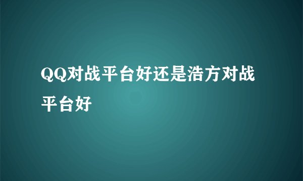 QQ对战平台好还是浩方对战平台好