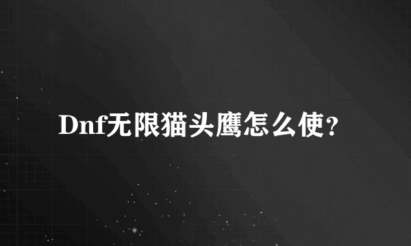 Dnf无限猫头鹰怎么使？