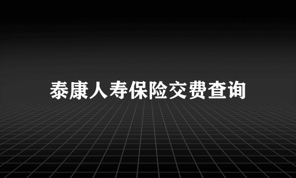 泰康人寿保险交费查询