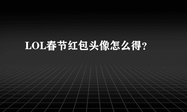 LOL春节红包头像怎么得？