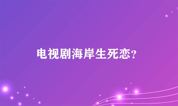 电视剧海岸生死恋？