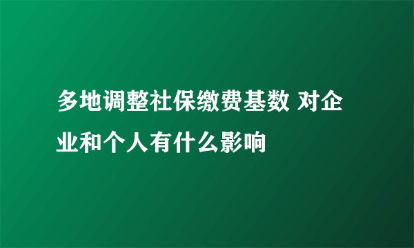 多地调整社保缴费基数 对企业和个人有什么影响