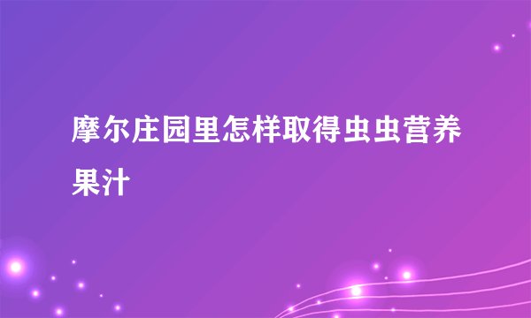 摩尔庄园里怎样取得虫虫营养果汁